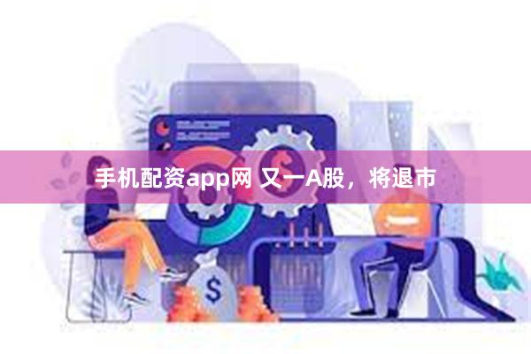 手机配资app网 又一A股，将退市