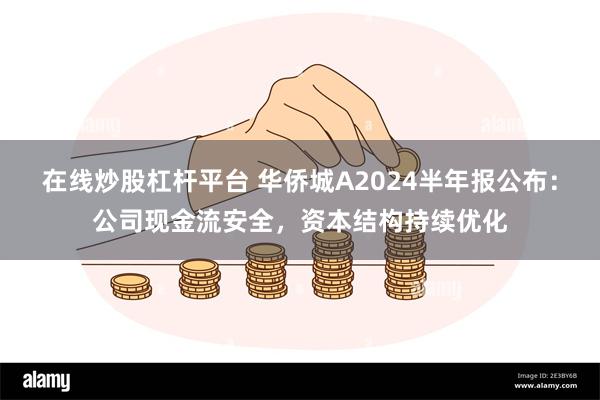 在线炒股杠杆平台 华侨城A2024半年报公布：公司现金流安全，资本结构持续优化