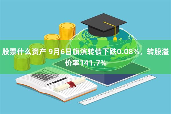 股票什么资产 9月6日旗滨转债下跌0.08%，转股溢价率141.7%