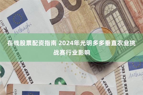 在线股票配资指南 2024年光明多多垂直农业挑战赛行业影响