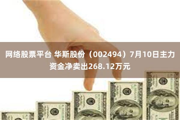 网络股票平台 华斯股份（002494）7月10日主力资金净卖出268.12万元