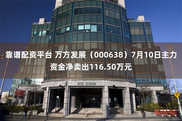 靠谱配资平台 万方发展（000638）7月10日主力资金净卖出116.50万元