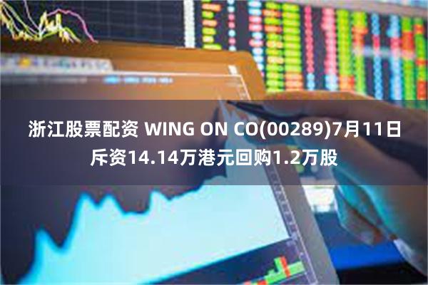 浙江股票配资 WING ON CO(00289)7月11日斥资14.14万港元回购1.2万股