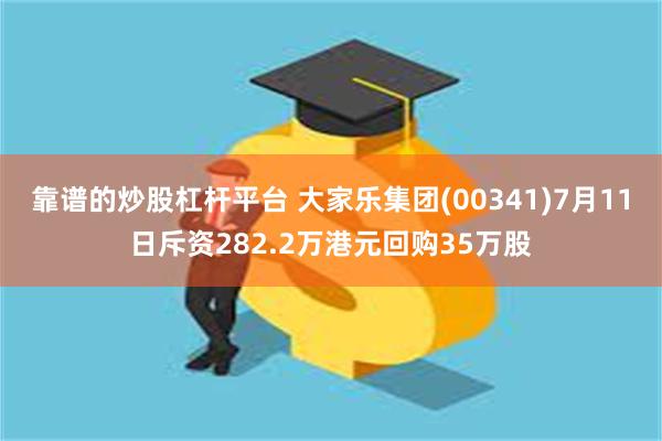 靠谱的炒股杠杆平台 大家乐集团(00341)7月11日斥资282.2万港元回购35万股