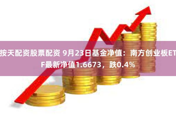 按天配资股票配资 9月23日基金净值：南方创业板ETF最新净值1.6673，跌0.4%