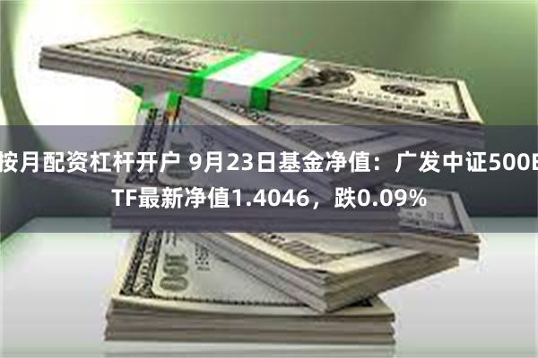 按月配资杠杆开户 9月23日基金净值：广发中证500ETF最新净值1.4046，跌0.09%