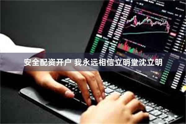 安全配资开户 我永远相信立明堂沈立明