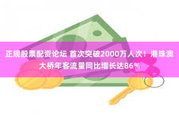 正规股票配资论坛 首次突破2000万人次！港珠澳大桥年客流量同比增长达86%