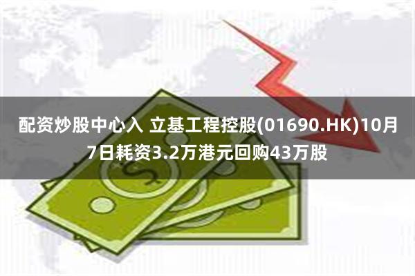 配资炒股中心入 立基工程控股(01690.HK)10月7日耗资3.2万港元回购43万股