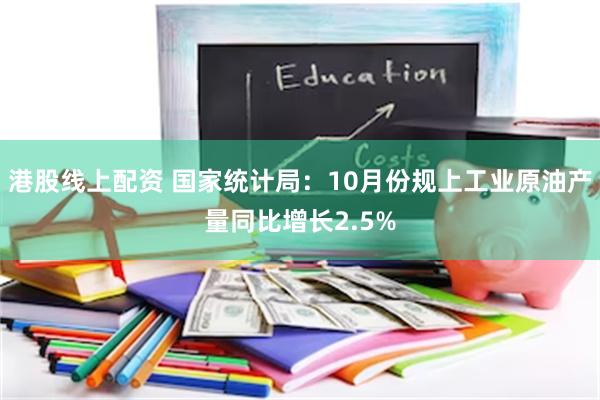 港股线上配资 国家统计局：10月份规上工业原油产量同比增长2.5%