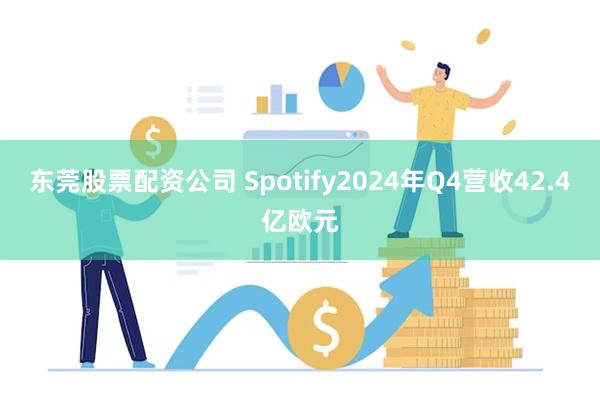 东莞股票配资公司 Spotify2024年Q4营收42.4亿欧元