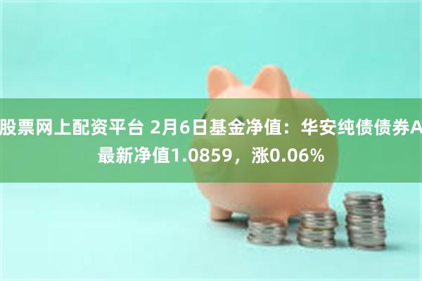 股票网上配资平台 2月6日基金净值：华安纯债债券A最新净值1.0859，涨0.06%